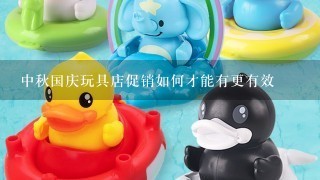 中秋国庆玩具店促销如何才能有更有效