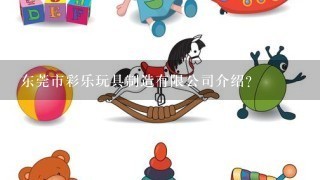 东莞市彩乐玩具制造有限公司介绍？