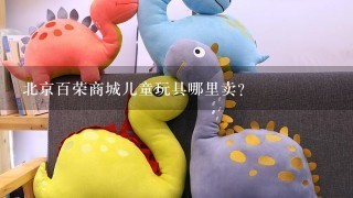北京百荣商城儿童玩具哪里卖？
