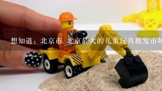 想知道: 北京市 北京最大的儿童玩具批发市场 童装