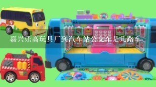 嘉兴乐高玩具厂到汽车站公交车是几路车