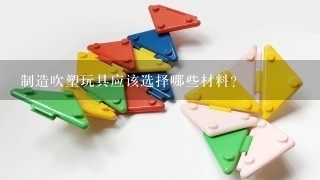 制造吹塑玩具应该选择哪些材料？