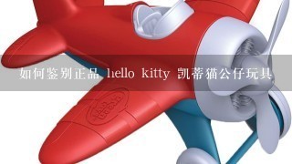 如何鉴别正品 hello kitty 凯蒂猫公仔玩具