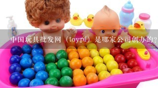 中国玩具批发网（toypf）是哪家公司创办的？目前效