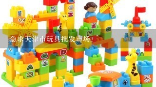 急求天津市玩具批发市场？