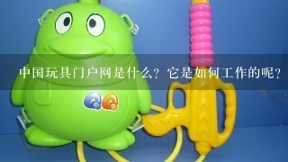 中国玩具门户网是什么？它是如何工作的呢？