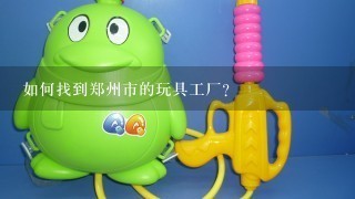 如何找到郑州市的玩具工厂