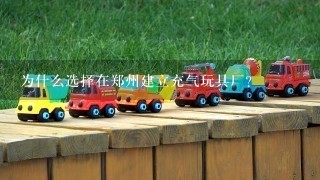 为什么选择在郑州建立充气玩具厂