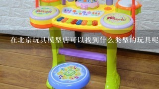 在北京玩具模型店可以找到什么类型的玩具呢