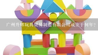 广州升辉玩具贸易制造有限公司成立于何年