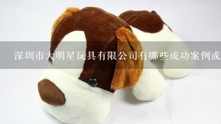 深圳市大明星玩具有限公司有哪些成功案例或荣誉